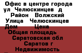 Офис в центре города, ул. Челюскинцев, д. 75 › Район ­ Волжский › Улица ­ Челюскинцев › Дом ­ 75 › Цена ­ 800 000 › Общая площадь ­ 56 - Саратовская обл., Саратов г. Недвижимость » Помещения продажа   . Саратовская обл.,Саратов г.